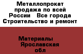 Металлопрокат продажа по всей России - Все города Строительство и ремонт » Материалы   . Ярославская обл.,Фоминское с.